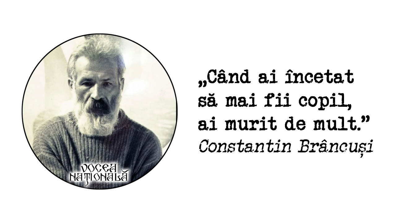 Când ai încetat să fii mai copil, ai murit de mult Constantin Brâncuși