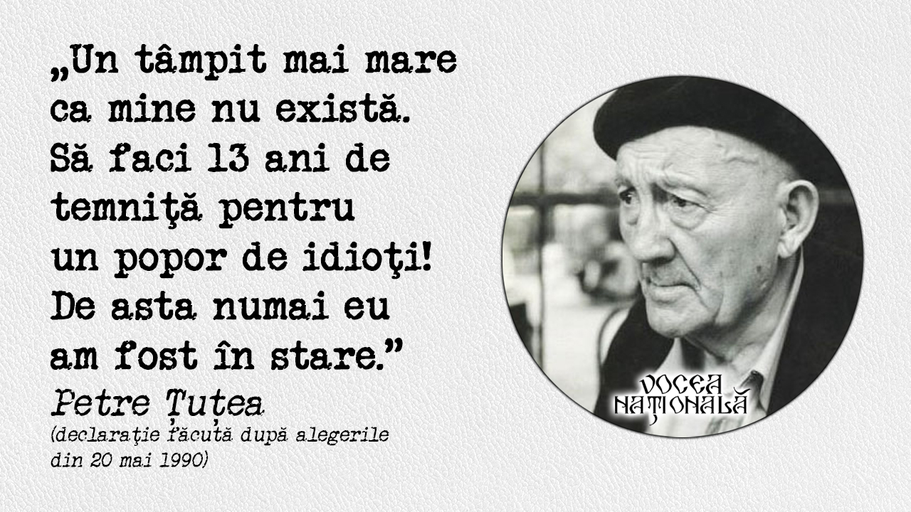 Un tâmpit mai mare ca mine nu există. Să faci 13 ani de temniţă pentru un popor de idioţi! De asta numai eu am fost în stare. declaraţie făcută după alegerile din 20 mai 1990