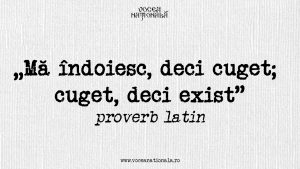 Dubito, ergo cogito; cogito ergo sum. Mă îndoiesc, deci cuget; cuget, deci exist