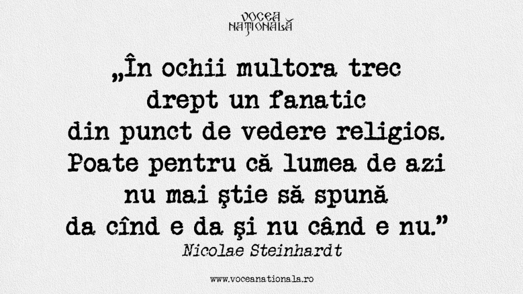 În ochii multora trec drept un fanatic din punct de vedere religios. Poate pentru că lumea de azi nu mai ştie să spună da cînd e da şi nu când e nu