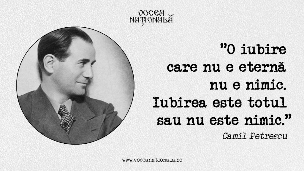 "O iubire care nu e eternă nu e nimic. Iubirea este totul sau nu este nimic." Camil Petrescu