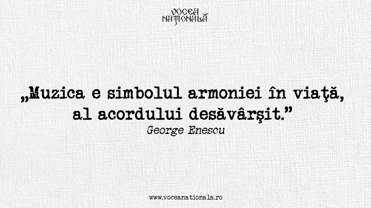 Muzica e simbolul armoniei în viaţă, al acordului desăvârşit George Enescu